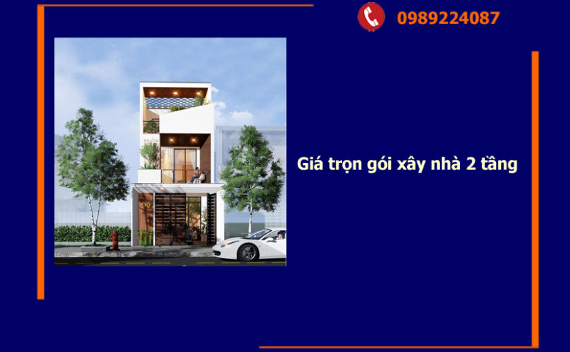 Giá trọn gói xây nhà 2 tầng – Đừng để thiếu kiến thức làm bạn tốn thêm cả trăm triệu