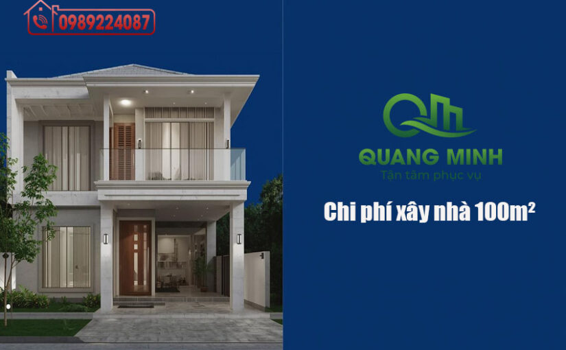Chi phí xây nhà 100m2 năm 2025 – 2026 – Báo giá chuẩn và cách tính dễ hiểu cho người lần đầu xây nhà