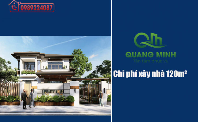 CHI PHÍ XÂY NHÀ 120M2 NĂM 2025 – 2026