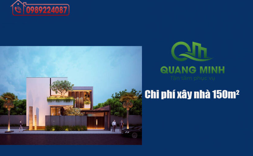 Chi phí xây nhà 150m² năm 2025 – 2026 – báo giá, dự toán và mẹo tiết kiệm chi phí